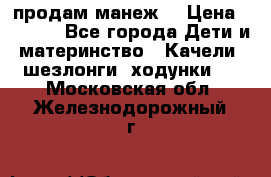 продам манеж  › Цена ­ 3 990 - Все города Дети и материнство » Качели, шезлонги, ходунки   . Московская обл.,Железнодорожный г.